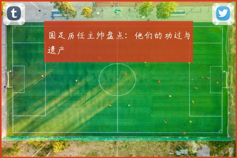 国足历任主帅盘点：他们的功过与遗产
