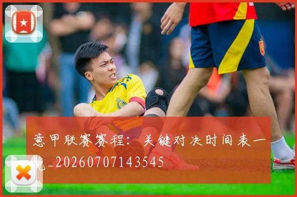 意甲联赛赛程：关键对决时间表一览_20260707143545