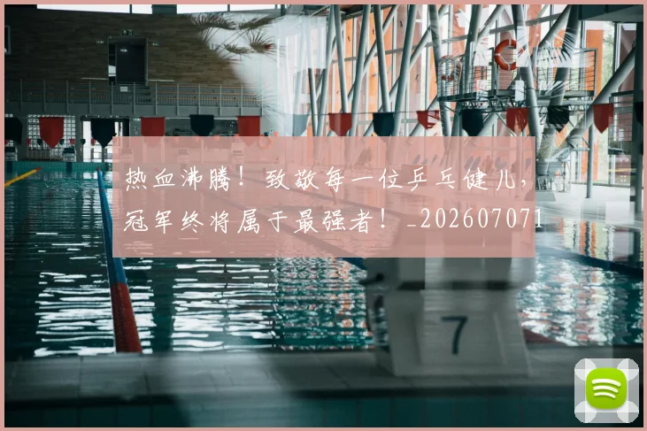 热血沸腾！致敬每一位乒乓健儿，冠军终将属于最强者！_20260707155055