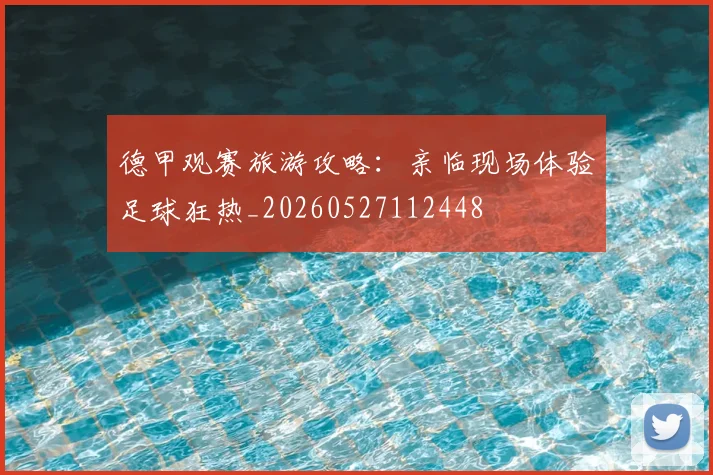 德甲观赛旅游攻略:亲临现场体验足球狂热_20260527112448