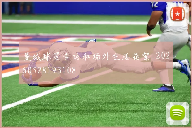曼城球星专访和场外生活花絮_20260528193108