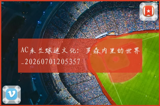 AC米兰球迷文化：罗森内里的世界_20260701205357