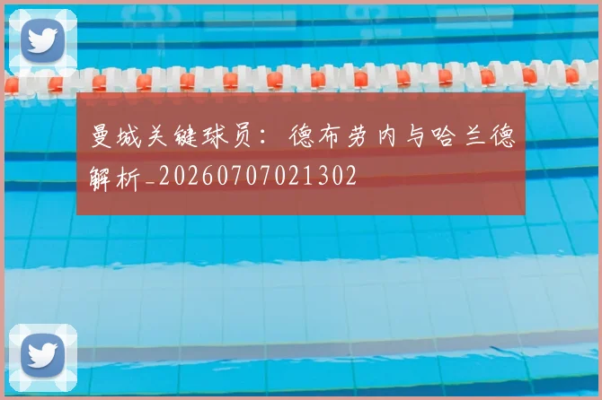 曼城关键球员:德布劳内与哈兰德解析_20260707021302