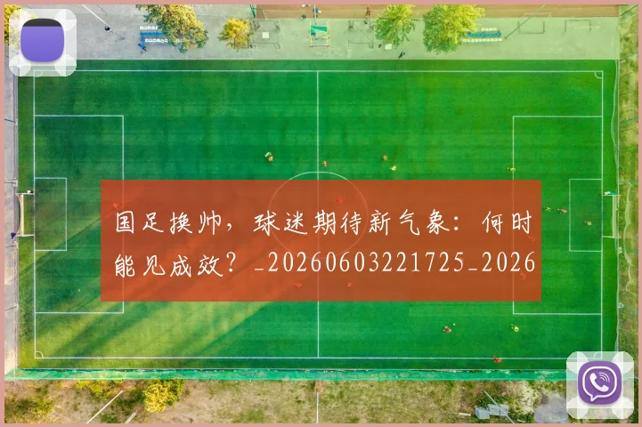 国足换帅,球迷期待新气象:何时能见成效?_20260603221725_20260703223856