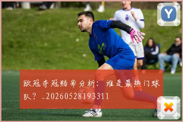 欧冠夺冠赔率分析：谁是最热门球队？_20260528193311