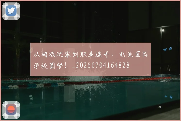 从游戏玩家到职业选手,电竞国际学校圆梦!_20260704164828