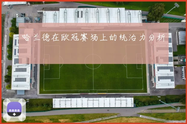 哈兰德在欧冠赛场上的统治力分析