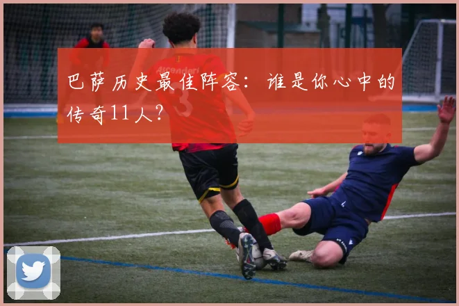 巴萨历史最佳阵容：谁是你心中的传奇11人？