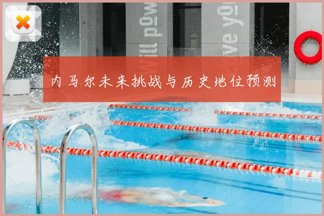 内马尔未来挑战与历史地位预测