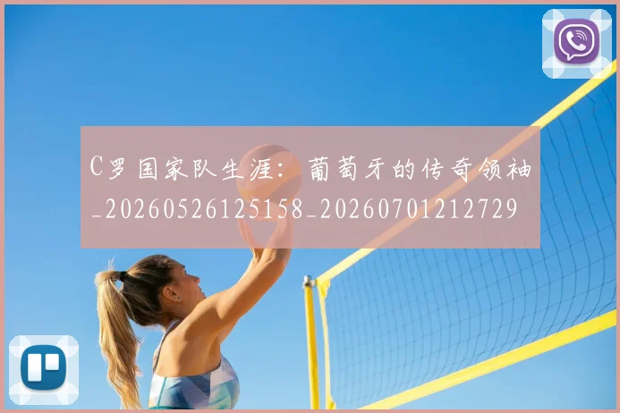 C罗国家队生涯：葡萄牙的传奇领袖_20260526125158_20260701212729_20260712051304
