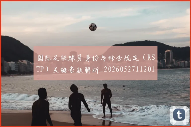 国际足联球员身份与转会规定(RSTP)关键条款解析_20260527112012