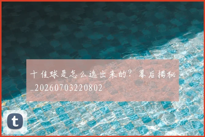 十佳球是怎么选出来的?幕后揭秘_20260703220802