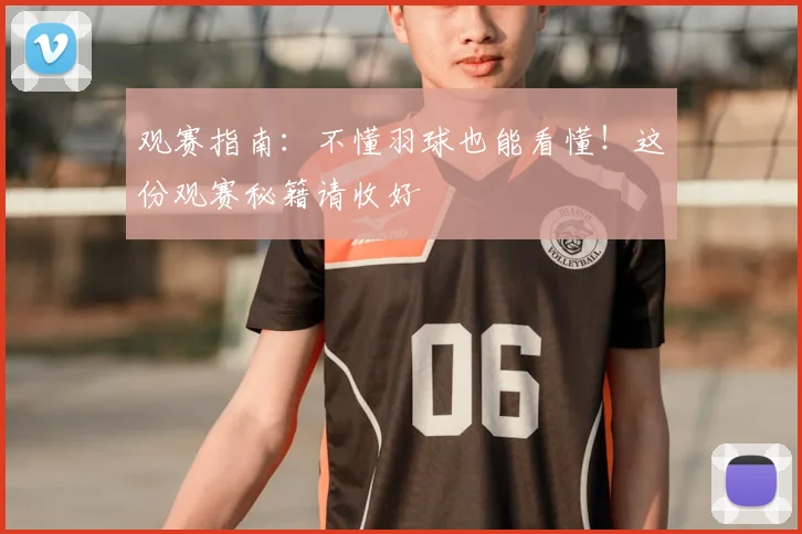 观赛指南：不懂羽球也能看懂！这份观赛秘籍请收好