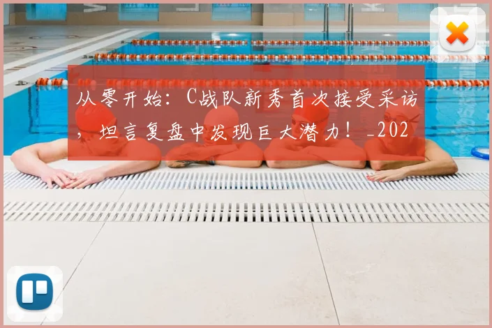 从零开始：C战队新秀首次接受采访，坦言复盘中发现巨大潜力！_20260704165221