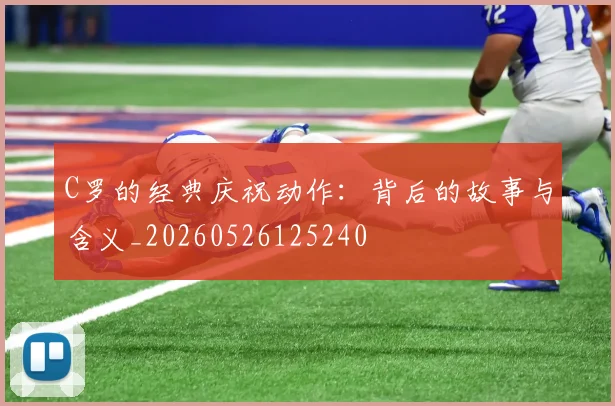 C罗的经典庆祝动作：背后的故事与含义_20260526125240