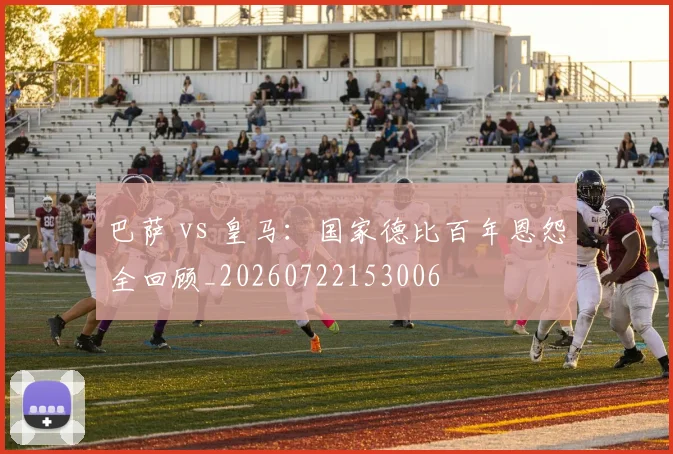 巴萨 vs 皇马:国家德比百年恩怨全回顾_20260722153006