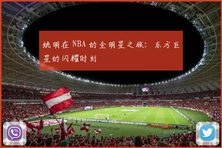 姚明在 NBA 的全明星之旅：东方巨星的闪耀时刻