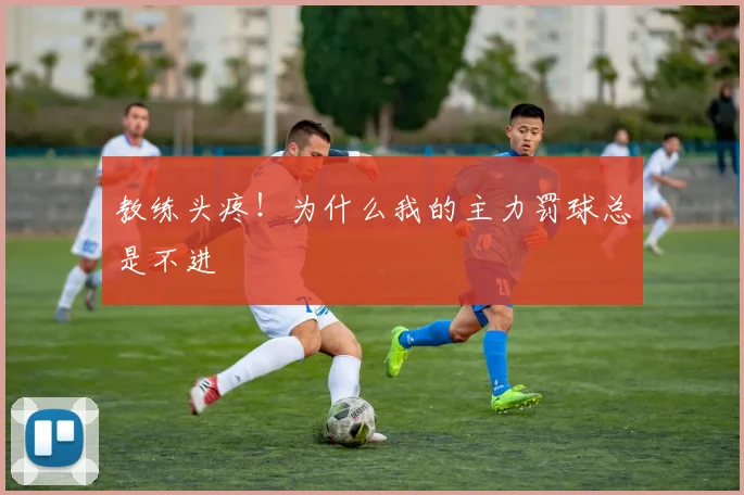教练头疼!为什么我的主力罚球总是不进