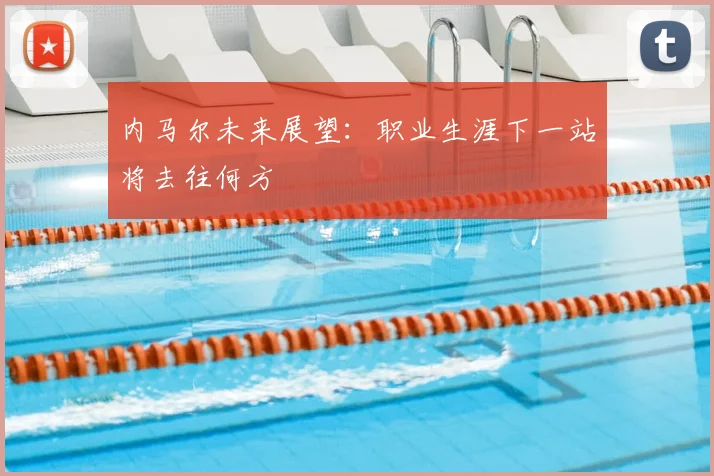 内马尔未来展望：职业生涯下一站将去往何方