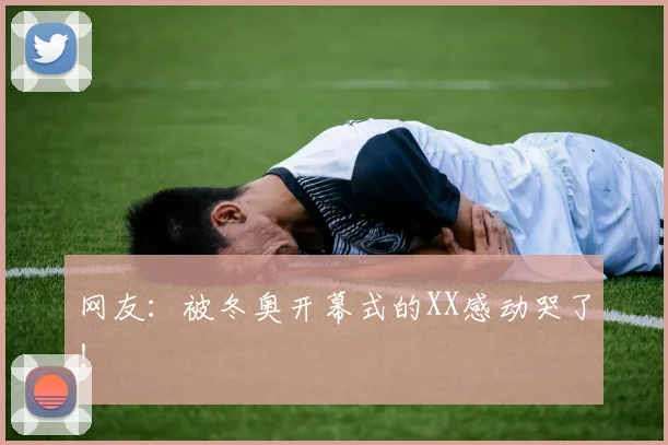 网友：被冬奥开幕式的XX感动哭了！