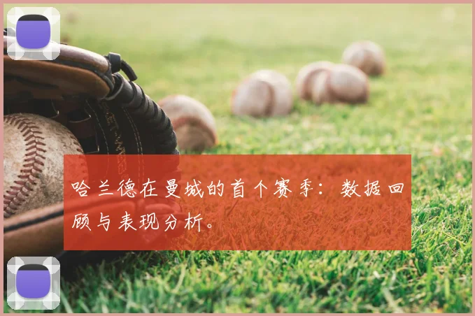 哈兰德在曼城的首个赛季:数据回顾与表现分析。