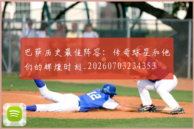 巴萨历史最佳阵容：传奇球星和他们的辉煌时刻_20260703234353