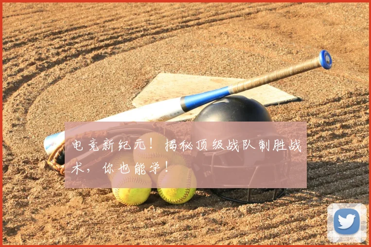 电竞新纪元！揭秘顶级战队制胜战术，你也能学！