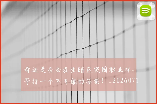 奇迹是否会发生暗区突围职业杯,等待一个不可能的答案!_20260719172635