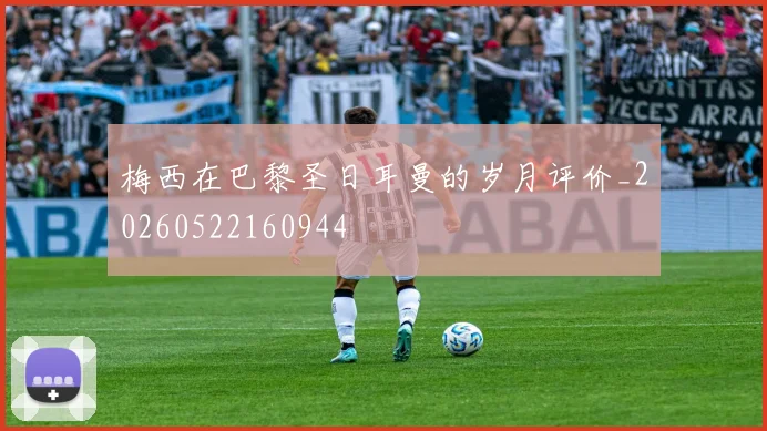 梅西在巴黎圣日耳曼的岁月评价_20260522160944