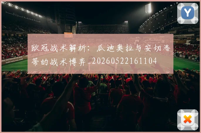 欧冠战术解析:瓜迪奥拉与安切洛蒂的战术博弈_20260522161104