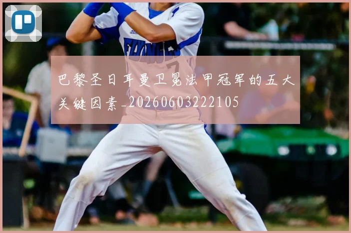 巴黎圣日耳曼卫冕法甲冠军的五大关键因素_20260603222105