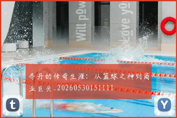 乔丹的传奇生涯：从篮球之神到商业巨头_20260530151111