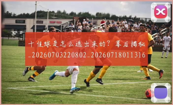十佳球是怎么选出来的？幕后揭秘_20260703220802_20260718011316