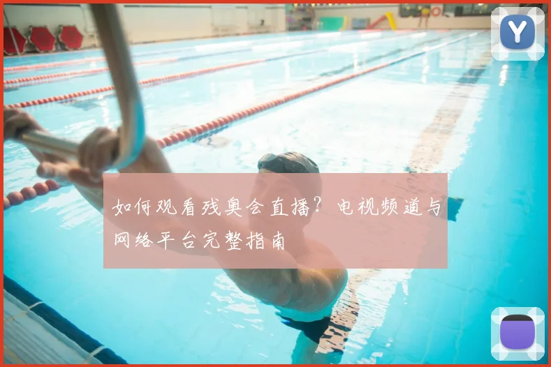 如何观看残奥会直播？电视频道与网络平台完整指南