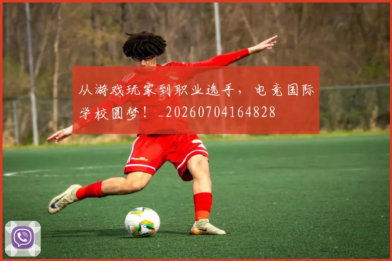 从游戏玩家到职业选手，电竞国际学校圆梦！_20260704164828