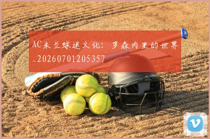 AC米兰球迷文化:罗森内里的世界_20260701205357