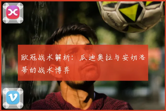 欧冠战术解析：瓜迪奥拉与安切洛蒂的战术博弈
