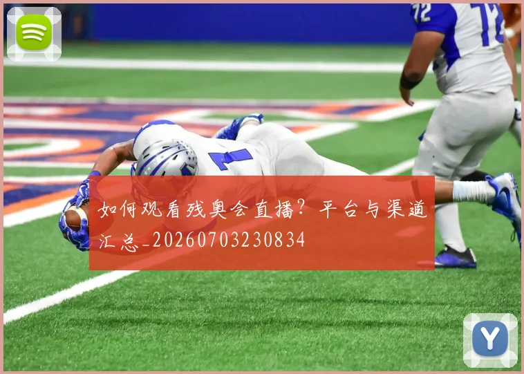 如何观看残奥会直播？平台与渠道汇总_20260703230834