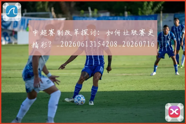 中超赛制改革探讨：如何让联赛更精彩？_20260613154208_20260716191029
