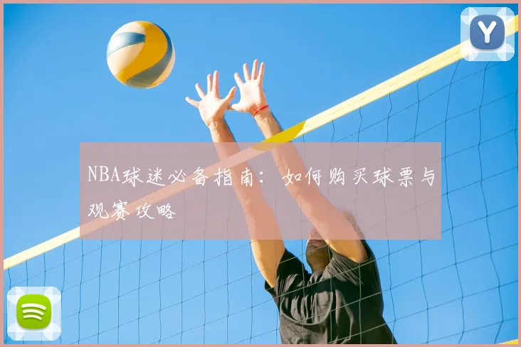 NBA球迷必备指南：如何购买球票与观赛攻略