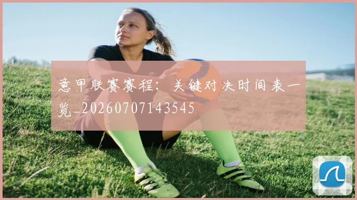 意甲联赛赛程:关键对决时间表一览_20260707143545