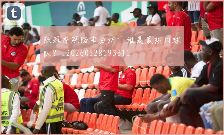 欧冠夺冠赔率分析：谁是最热门球队？_20260528193311