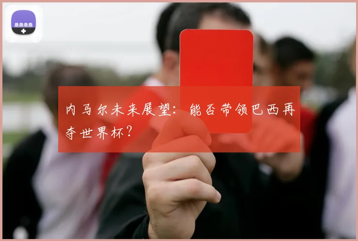 内马尔未来展望：能否带领巴西再夺世界杯？