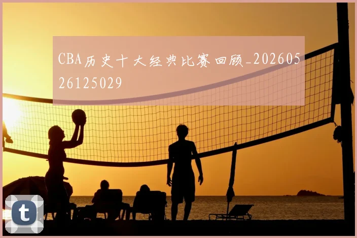 CBA历史十大经典比赛回顾_20260526125029