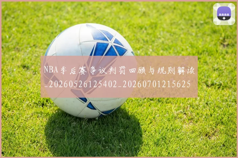 NBA季后赛争议判罚回顾与规则解读_20260526125402_20260701215625