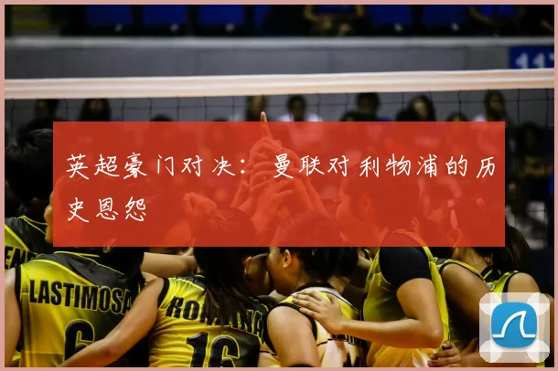 英超豪门对决：曼联对利物浦的历史恩怨