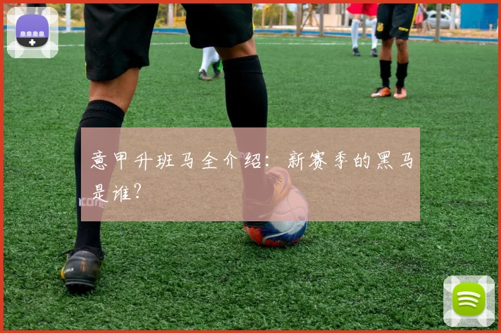 意甲升班马全介绍：新赛季的黑马是谁？