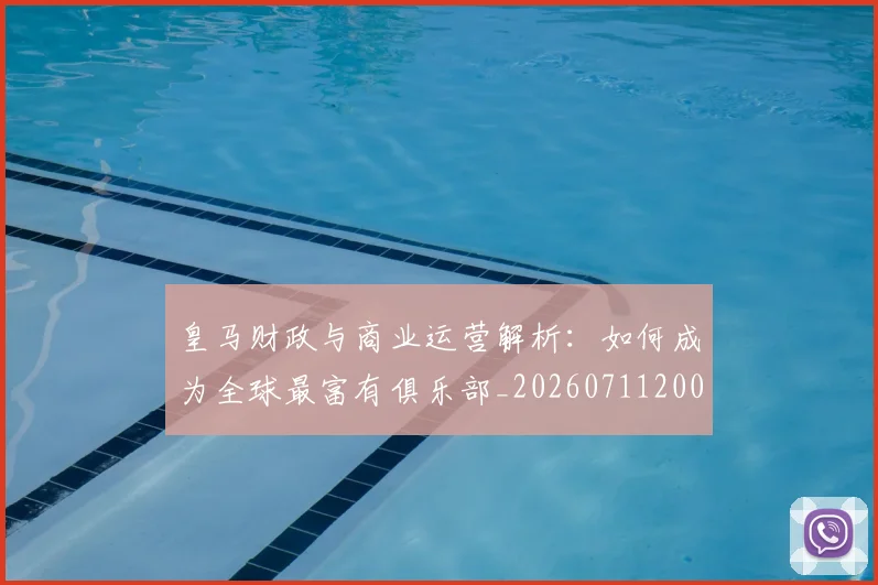 皇马财政与商业运营解析:如何成为全球最富有俱乐部_20260711200822