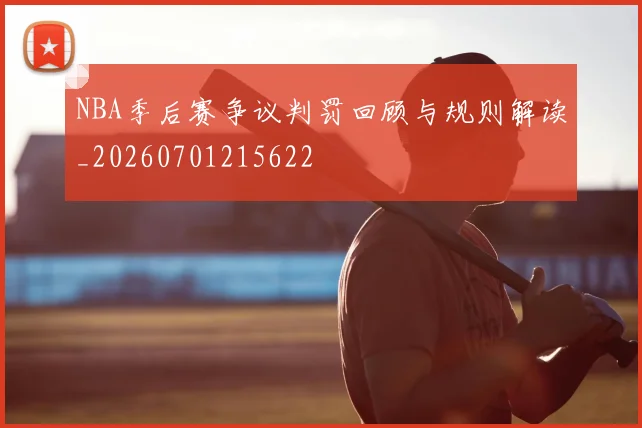 NBA季后赛争议判罚回顾与规则解读_20260701215622
