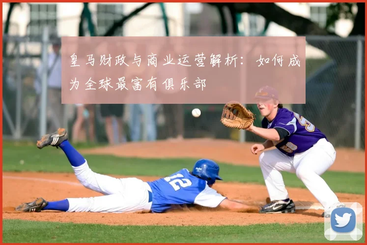 皇马财政与商业运营解析：如何成为全球最富有俱乐部